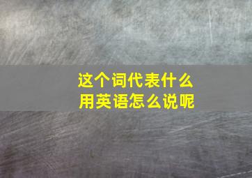 这个词代表什么 用英语怎么说呢